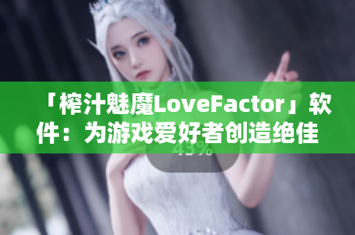 「榨汁魅魔LoveFactor」软件：为游戏爱好者创造绝佳战斗体验