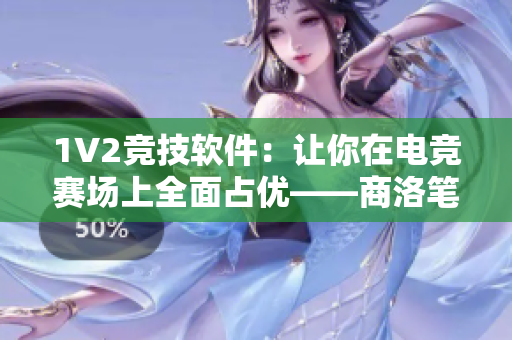 1V2竞技软件：让你在电竞赛场上全面占优——商洛笔趣阁