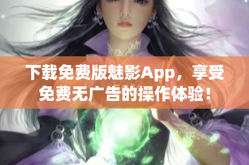 下载免费版魅影App，享受免费无广告的操作体验！