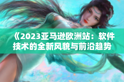 《2023亚马逊欧洲站：软件技术的全新风貌与前沿趋势》