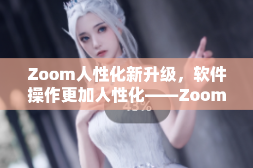 Zoom人性化新升级，软件操作更加人性化——Zoom2即将推出！