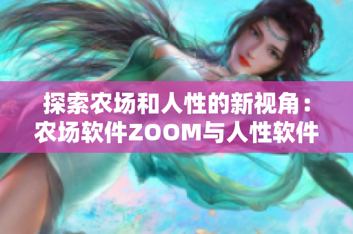 探索农场和人性的新视角：农场软件ZOOM与人性软件ZOOM的功能分析