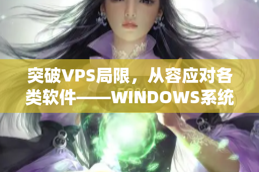 突破VPS局限，从容应对各类软件——WINDOWS系统的终极选择