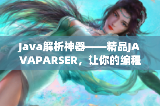 Java解析神器——精品JAVAPARSER，让你的编程更高效！