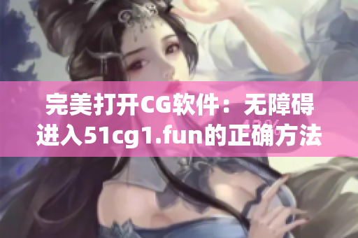 完美打开CG软件：无障碍进入51cg1.fun的正确方法