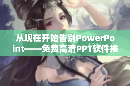 从现在开始告别PowerPoint——免费高清PPT软件推荐