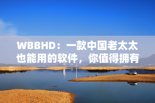 WBBHD：一款中国老太太也能用的软件，你值得拥有！