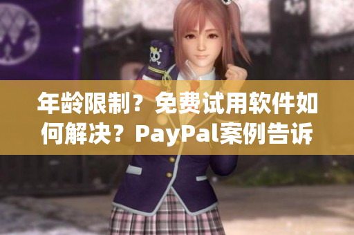 年龄限制？免费试用软件如何解决？PayPal案例告诉你