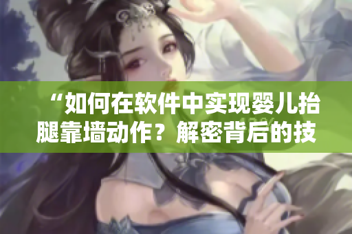 “如何在软件中实现婴儿抬腿靠墙动作？解密背后的技巧！”