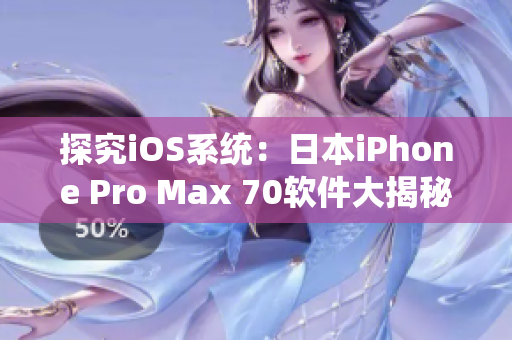 探究iOS系统：日本iPhone Pro Max 70软件大揭秘