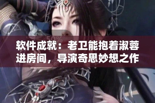 软件成就：老卫能抱着淑蓉进房间，导演奇思妙想之作