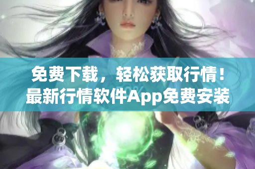 免费下载，轻松获取行情！最新行情软件App免费安装，立即享受行情资讯！