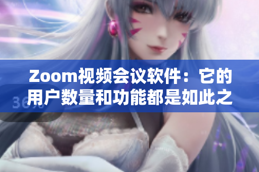 Zoom视频会议软件：它的用户数量和功能都是如此之大