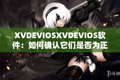 XVDEVIOSXVDEVIOS软件：如何确认它们是否为正版？