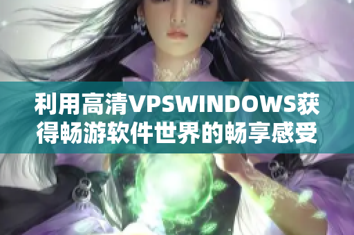 利用高清VPSWINDOWS获得畅游软件世界的畅享感受