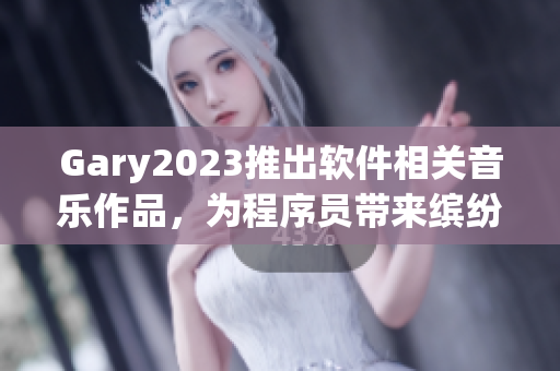 Gary2023推出软件相关音乐作品，为程序员带来缤纷旋律