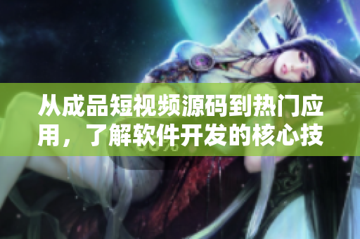 从成品短视频源码到热门应用，了解软件开发的核心技术与趋势