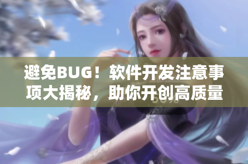 避免BUG！软件开发注意事项大揭秘，助你开创高质量项目