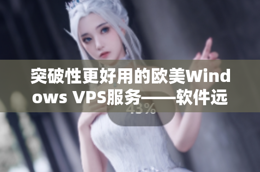 突破性更好用的欧美Windows VPS服务——软件远程配置最优化