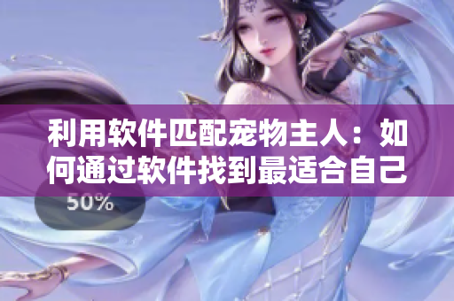 利用软件匹配宠物主人：如何通过软件找到最适合自己的狗狗？