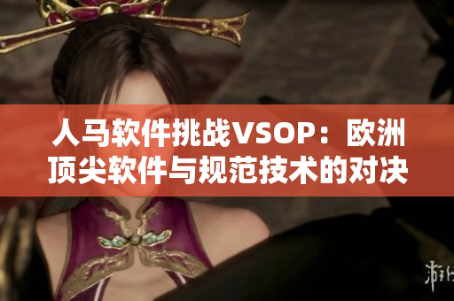 人马软件挑战VSOP：欧洲顶尖软件与规范技术的对决