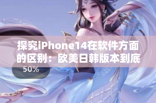 探究iPhone14在软件方面的区别：欧美日韩版本到底有何不同？