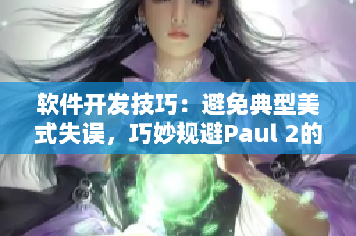 软件开发技巧：避免典型美式失误，巧妙规避Paul 2的教训