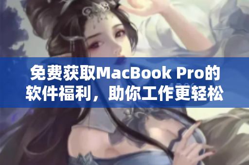 免费获取MacBook Pro的软件福利，助你工作更轻松