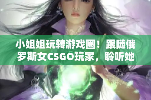 小姐姐玩转游戏圈！跟随俄罗斯女CSGO玩家，聆听她的软件心得