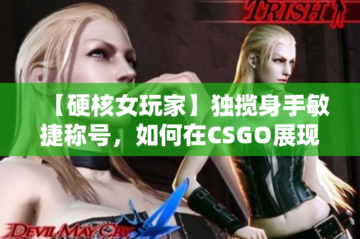 【硬核女玩家】独揽身手敏捷称号，如何在CSGO展现实力？