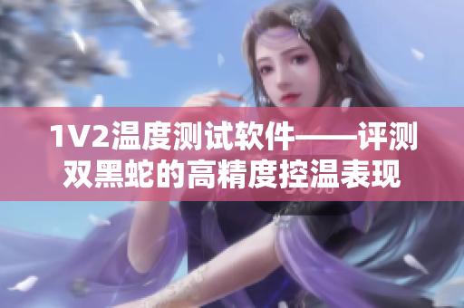 1V2温度测试软件——评测双黑蛇的高精度控温表现