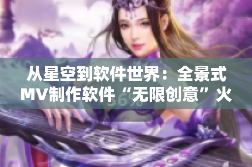 从星空到软件世界：全景式MV制作软件“无限创意”火爆上线
