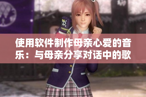 使用软件制作母亲心爱的音乐：与母亲分享对话中的歌曲