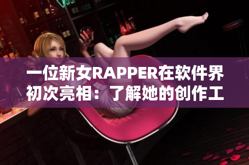 一位新女RAPPER在软件界初次亮相：了解她的创作工具与音乐技巧!