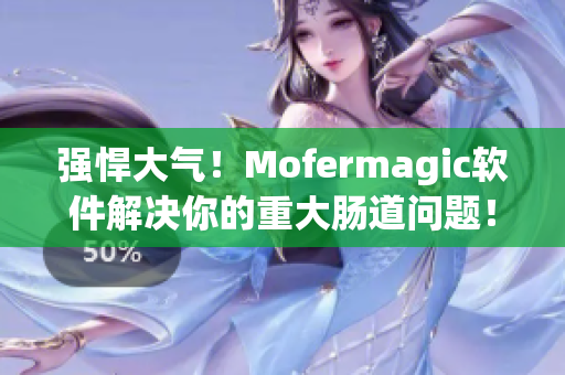 强悍大气！Mofermagic软件解决你的重大肠道问题！