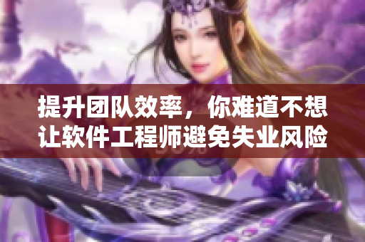提升团队效率，你难道不想让软件工程师避免失业风险吗？