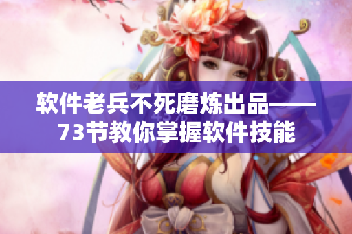 软件老兵不死磨炼出品——73节教你掌握软件技能