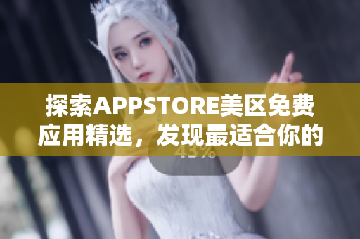 探索APPSTORE美区免费应用精选，发现最适合你的软件！又省钱，又方便！