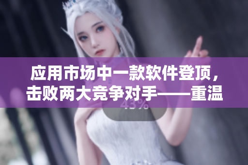 应用市场中一款软件登顶，击败两大竞争对手——重温软件行业竞争之路