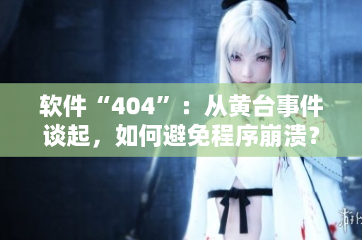 软件“404”：从黄台事件谈起，如何避免程序崩溃？