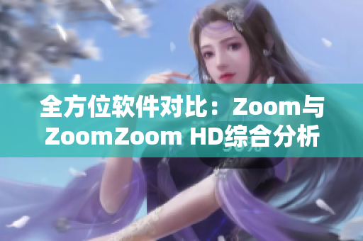 全方位软件对比：Zoom与ZoomZoom HD综合分析