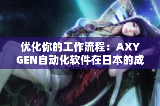 优化你的工作流程：AXYGEN自动化软件在日本的成功应用