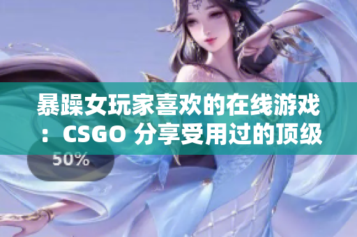 暴躁女玩家喜欢的在线游戏：CSGO 分享受用过的顶级游戏软件