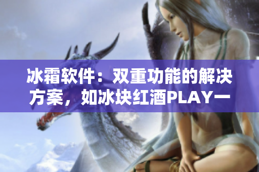 冰霜软件：双重功能的解决方案，如冰块红酒PLAY一般创新。