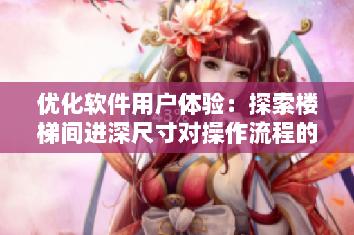 优化软件用户体验：探索楼梯间进深尺寸对操作流程的影响