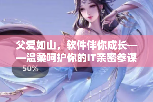 父爱如山，软件伴你成长——温柔呵护你的IT亲密参谋