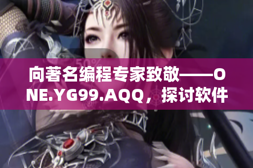 向著名编程专家致敬——ONE.YG99.AQQ，探讨软件行业的新趋势