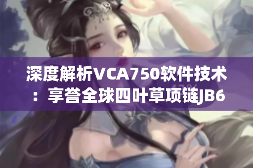 深度解析VCA750软件技术：享誉全球四叶草项链JB632583背后的秘密