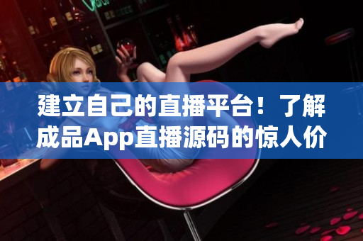 建立自己的直播平台！了解成品App直播源码的惊人价值！