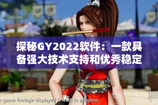 探秘GY2022软件：一款具备强大技术支持和优秀稳定性的视频编辑神器